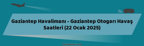 Gaziantep Havalimanı - Gaziantep Otogarı Havaş Saatleri (22 Ocak 2025)